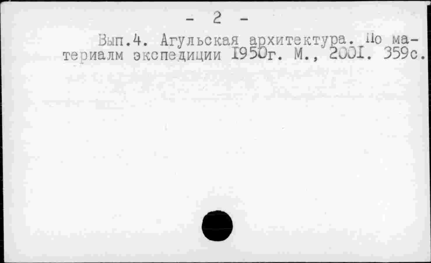 ﻿- 2 -
Вып.4. Агульская архитектура, Но материалы экспедиции I95ûr. М., 2001. 359с.